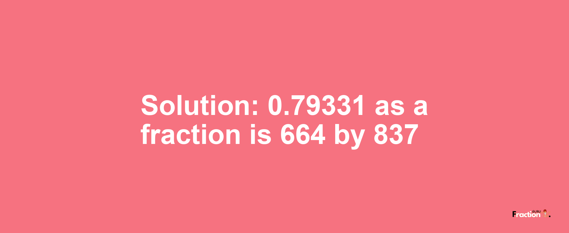 Solution:0.79331 as a fraction is 664/837